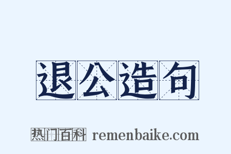 退公造句是什么意思的图片